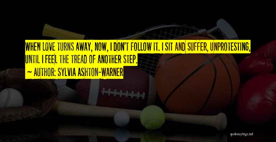 Sylvia Ashton-Warner Quotes: When Love Turns Away, Now, I Don't Follow It. I Sit And Suffer, Unprotesting, Until I Feel The Tread Of