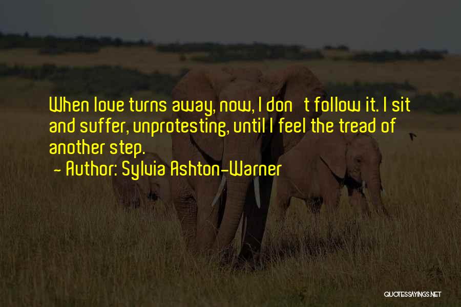 Sylvia Ashton-Warner Quotes: When Love Turns Away, Now, I Don't Follow It. I Sit And Suffer, Unprotesting, Until I Feel The Tread Of