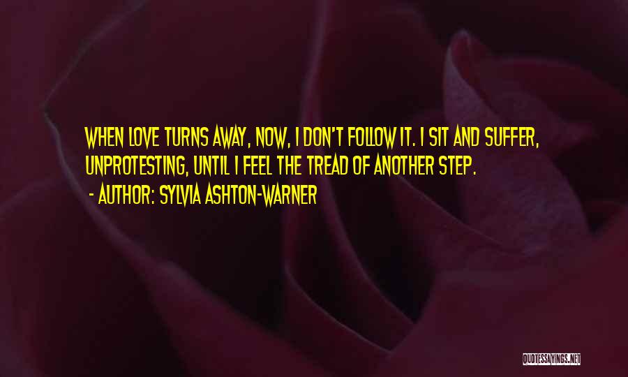 Sylvia Ashton-Warner Quotes: When Love Turns Away, Now, I Don't Follow It. I Sit And Suffer, Unprotesting, Until I Feel The Tread Of