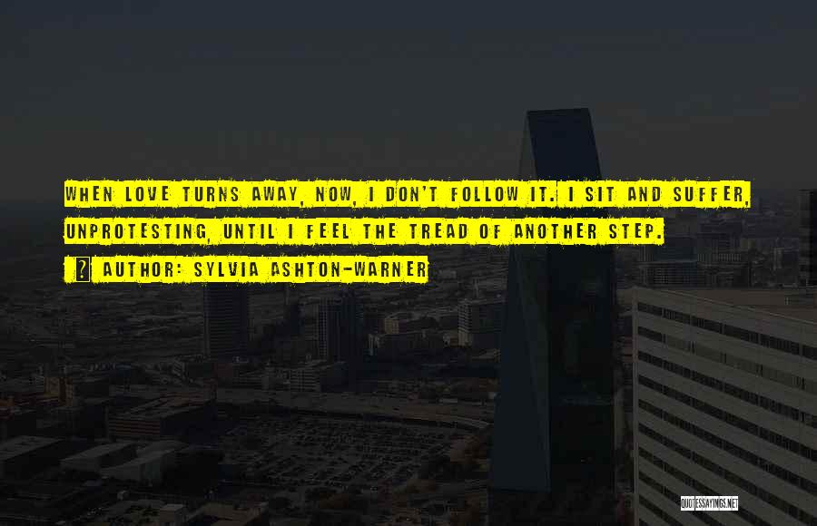 Sylvia Ashton-Warner Quotes: When Love Turns Away, Now, I Don't Follow It. I Sit And Suffer, Unprotesting, Until I Feel The Tread Of
