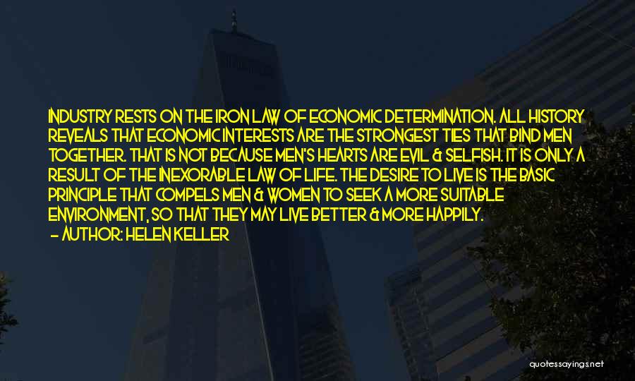 Helen Keller Quotes: Industry Rests On The Iron Law Of Economic Determination. All History Reveals That Economic Interests Are The Strongest Ties That