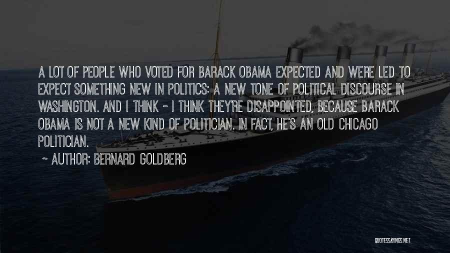 Bernard Goldberg Quotes: A Lot Of People Who Voted For Barack Obama Expected And Were Led To Expect Something New In Politics: A