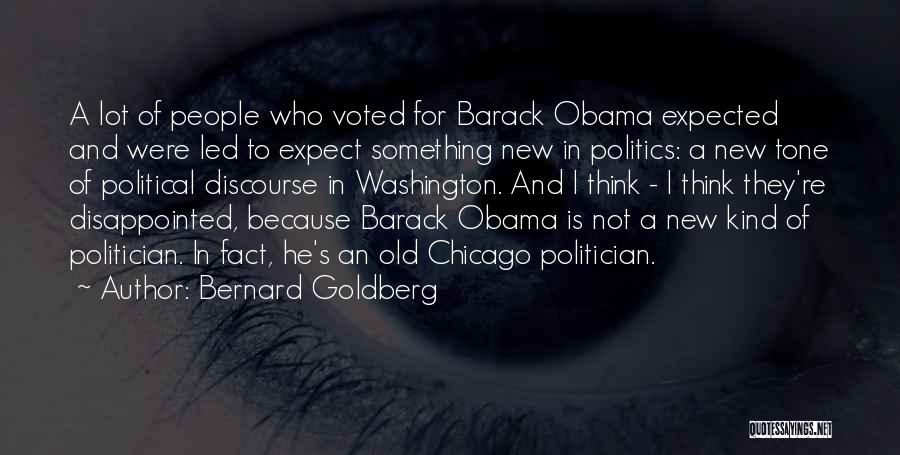 Bernard Goldberg Quotes: A Lot Of People Who Voted For Barack Obama Expected And Were Led To Expect Something New In Politics: A