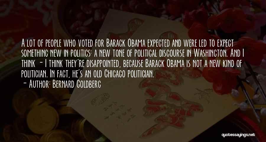 Bernard Goldberg Quotes: A Lot Of People Who Voted For Barack Obama Expected And Were Led To Expect Something New In Politics: A
