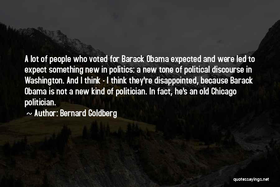 Bernard Goldberg Quotes: A Lot Of People Who Voted For Barack Obama Expected And Were Led To Expect Something New In Politics: A