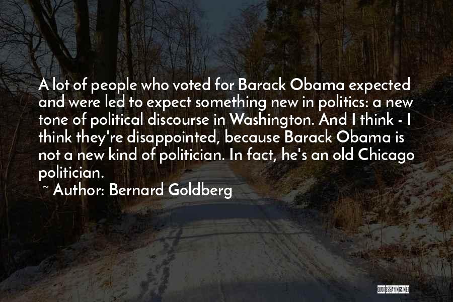 Bernard Goldberg Quotes: A Lot Of People Who Voted For Barack Obama Expected And Were Led To Expect Something New In Politics: A