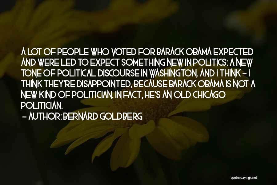 Bernard Goldberg Quotes: A Lot Of People Who Voted For Barack Obama Expected And Were Led To Expect Something New In Politics: A