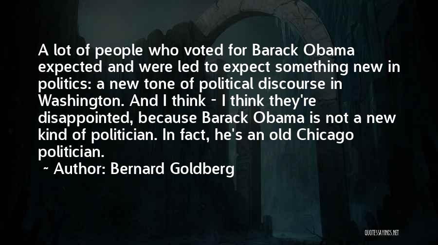 Bernard Goldberg Quotes: A Lot Of People Who Voted For Barack Obama Expected And Were Led To Expect Something New In Politics: A