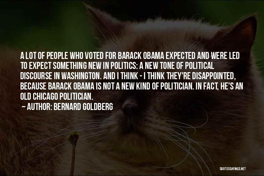 Bernard Goldberg Quotes: A Lot Of People Who Voted For Barack Obama Expected And Were Led To Expect Something New In Politics: A