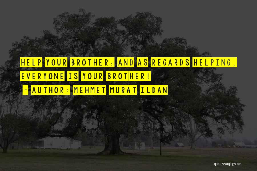 Mehmet Murat Ildan Quotes: Help Your Brother; And As Regards Helping, Everyone Is Your Brother!