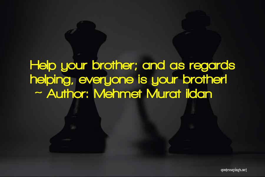 Mehmet Murat Ildan Quotes: Help Your Brother; And As Regards Helping, Everyone Is Your Brother!