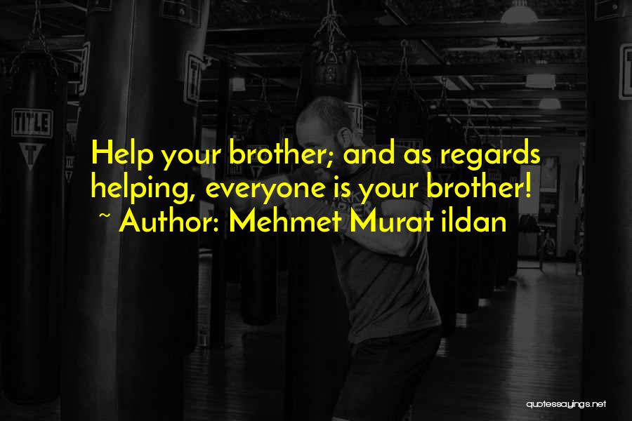 Mehmet Murat Ildan Quotes: Help Your Brother; And As Regards Helping, Everyone Is Your Brother!