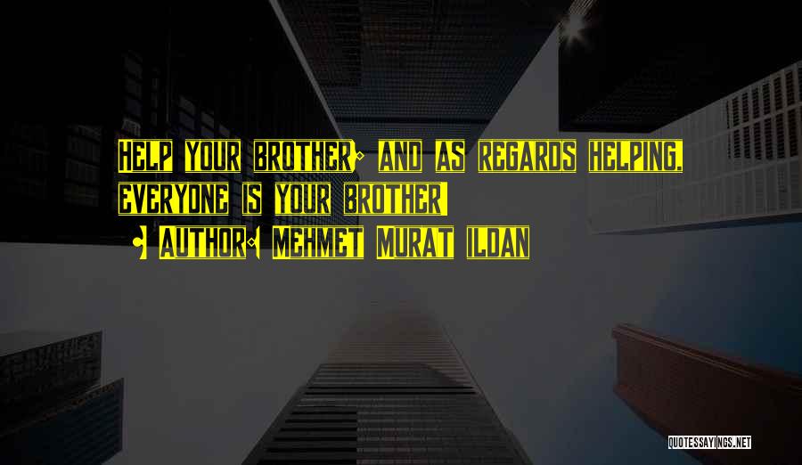 Mehmet Murat Ildan Quotes: Help Your Brother; And As Regards Helping, Everyone Is Your Brother!