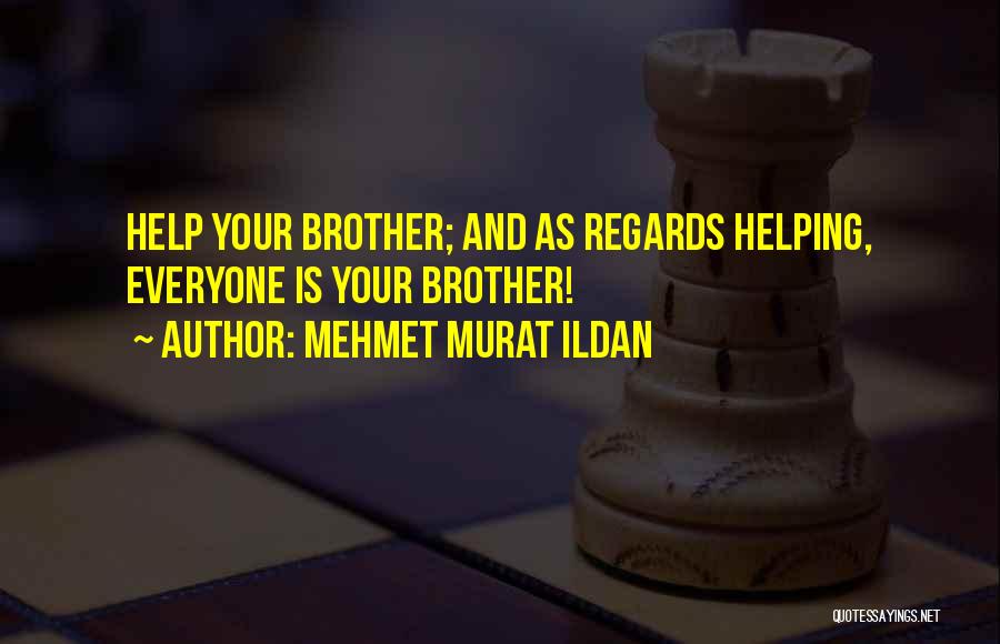 Mehmet Murat Ildan Quotes: Help Your Brother; And As Regards Helping, Everyone Is Your Brother!