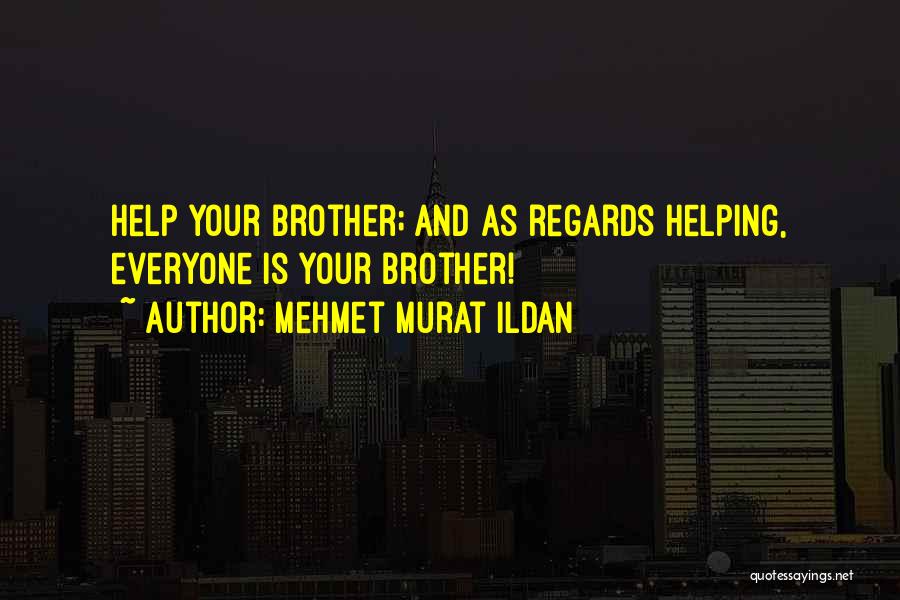 Mehmet Murat Ildan Quotes: Help Your Brother; And As Regards Helping, Everyone Is Your Brother!