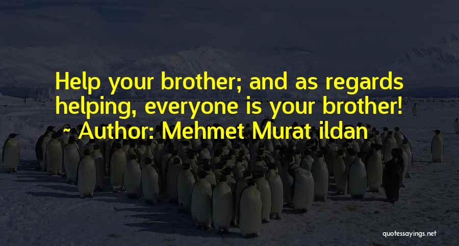 Mehmet Murat Ildan Quotes: Help Your Brother; And As Regards Helping, Everyone Is Your Brother!