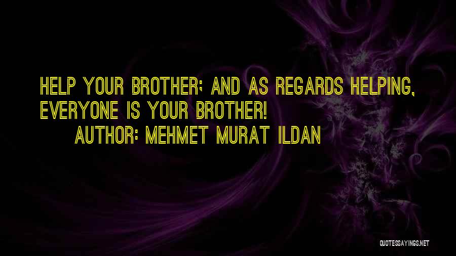 Mehmet Murat Ildan Quotes: Help Your Brother; And As Regards Helping, Everyone Is Your Brother!