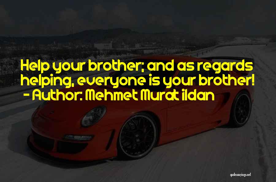 Mehmet Murat Ildan Quotes: Help Your Brother; And As Regards Helping, Everyone Is Your Brother!