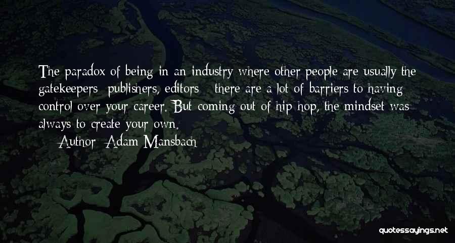Adam Mansbach Quotes: The Paradox Of Being In An Industry Where Other People Are Usually The Gatekeepers: Publishers, Editors - There Are A