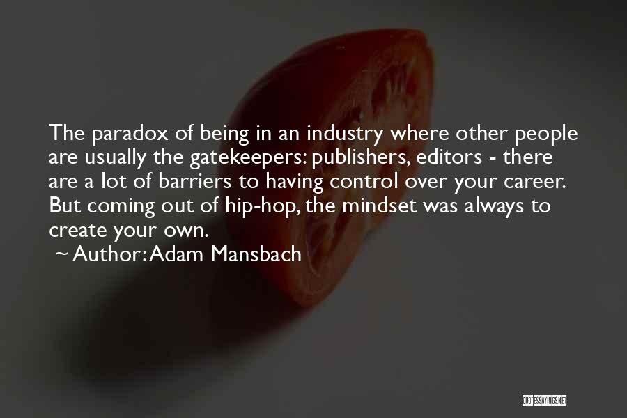 Adam Mansbach Quotes: The Paradox Of Being In An Industry Where Other People Are Usually The Gatekeepers: Publishers, Editors - There Are A