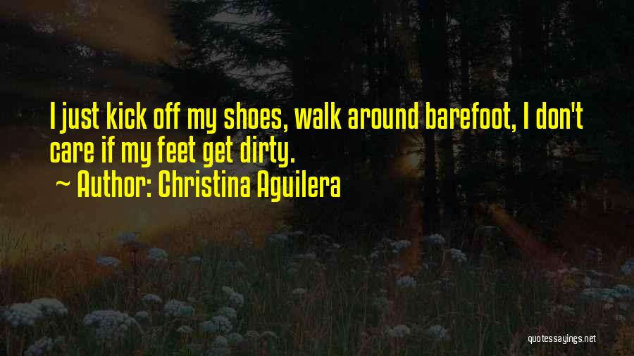 Christina Aguilera Quotes: I Just Kick Off My Shoes, Walk Around Barefoot, I Don't Care If My Feet Get Dirty.