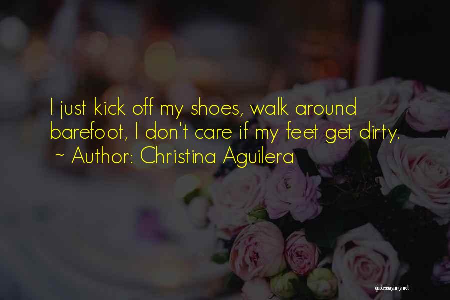 Christina Aguilera Quotes: I Just Kick Off My Shoes, Walk Around Barefoot, I Don't Care If My Feet Get Dirty.