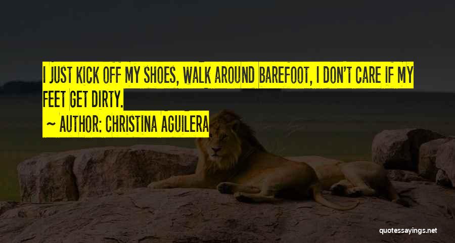 Christina Aguilera Quotes: I Just Kick Off My Shoes, Walk Around Barefoot, I Don't Care If My Feet Get Dirty.