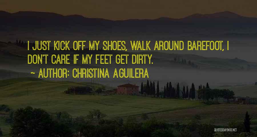 Christina Aguilera Quotes: I Just Kick Off My Shoes, Walk Around Barefoot, I Don't Care If My Feet Get Dirty.