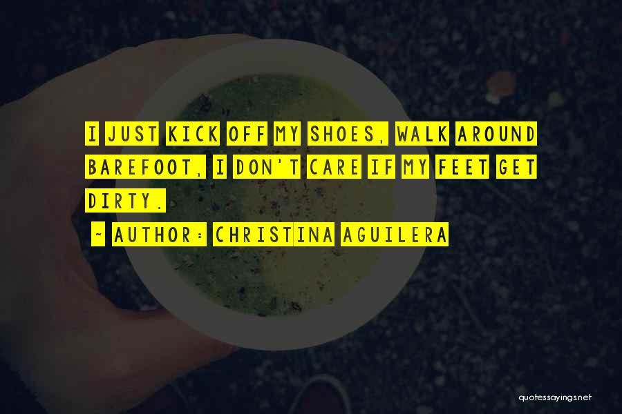 Christina Aguilera Quotes: I Just Kick Off My Shoes, Walk Around Barefoot, I Don't Care If My Feet Get Dirty.