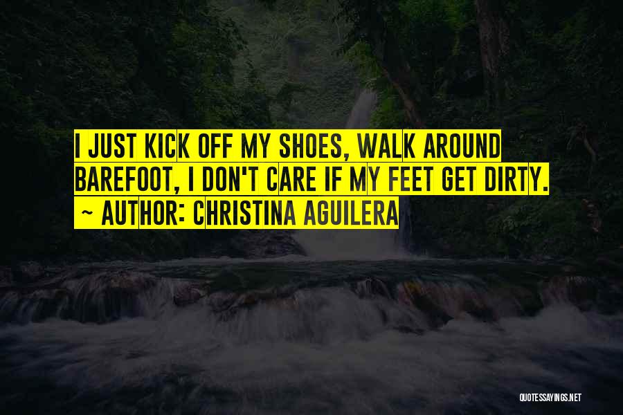 Christina Aguilera Quotes: I Just Kick Off My Shoes, Walk Around Barefoot, I Don't Care If My Feet Get Dirty.