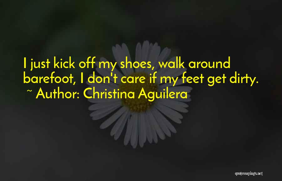 Christina Aguilera Quotes: I Just Kick Off My Shoes, Walk Around Barefoot, I Don't Care If My Feet Get Dirty.