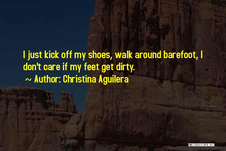 Christina Aguilera Quotes: I Just Kick Off My Shoes, Walk Around Barefoot, I Don't Care If My Feet Get Dirty.