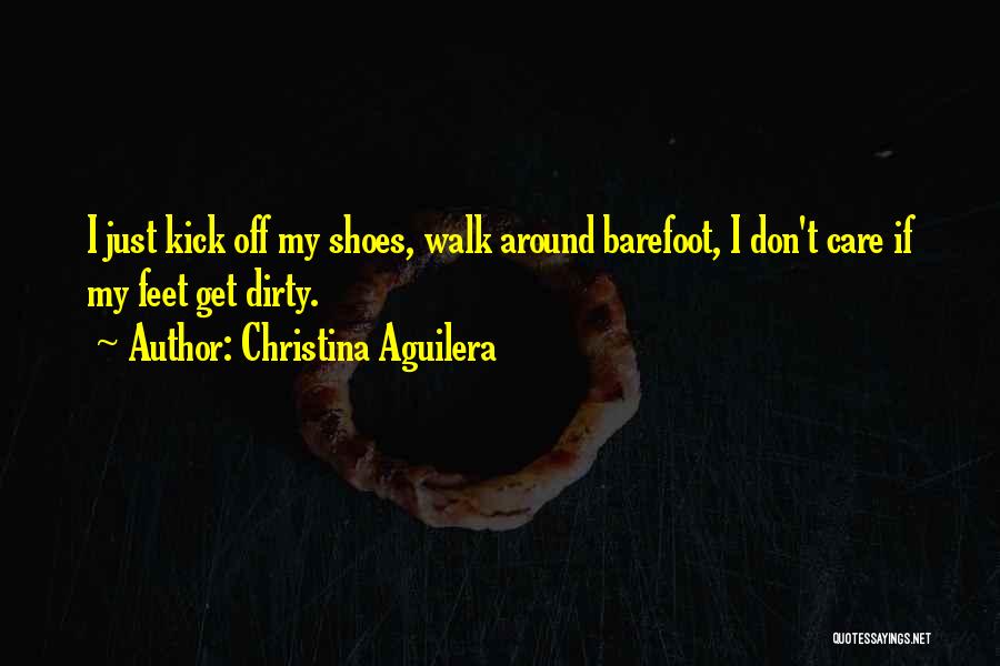 Christina Aguilera Quotes: I Just Kick Off My Shoes, Walk Around Barefoot, I Don't Care If My Feet Get Dirty.