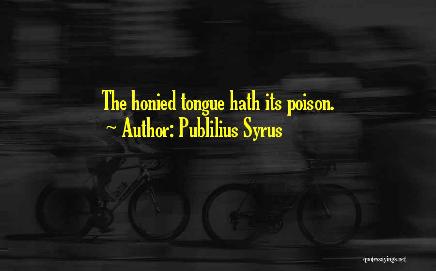 Publilius Syrus Quotes: The Honied Tongue Hath Its Poison.