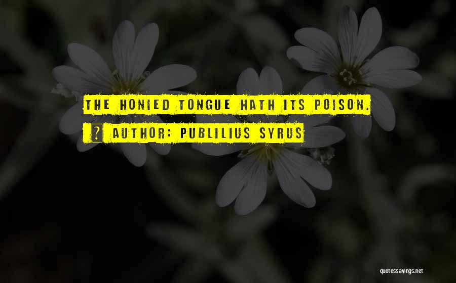 Publilius Syrus Quotes: The Honied Tongue Hath Its Poison.