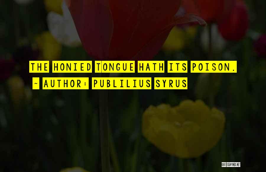 Publilius Syrus Quotes: The Honied Tongue Hath Its Poison.