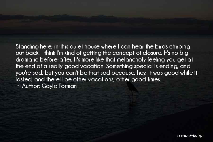 Gayle Forman Quotes: Standing Here, In This Quiet House Where I Can Hear The Birds Chirping Out Back, I Think I'm Kind Of