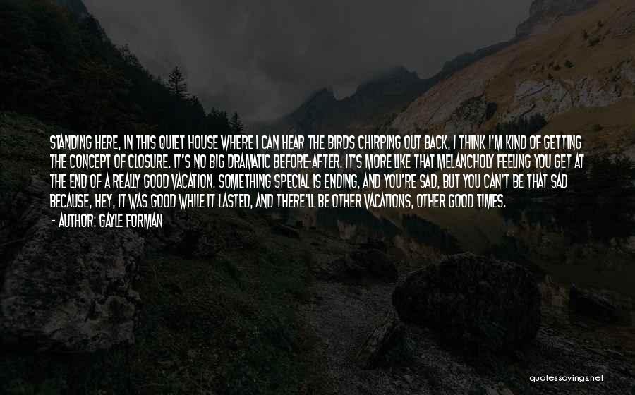 Gayle Forman Quotes: Standing Here, In This Quiet House Where I Can Hear The Birds Chirping Out Back, I Think I'm Kind Of