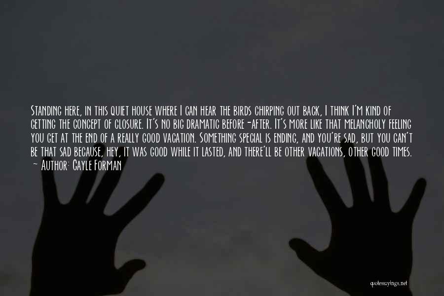 Gayle Forman Quotes: Standing Here, In This Quiet House Where I Can Hear The Birds Chirping Out Back, I Think I'm Kind Of