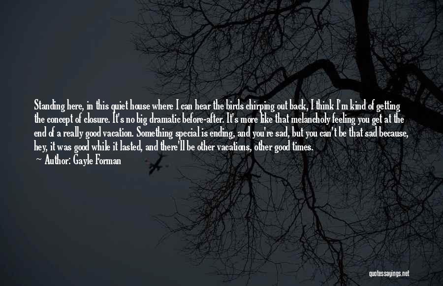 Gayle Forman Quotes: Standing Here, In This Quiet House Where I Can Hear The Birds Chirping Out Back, I Think I'm Kind Of