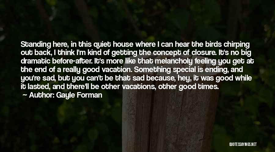 Gayle Forman Quotes: Standing Here, In This Quiet House Where I Can Hear The Birds Chirping Out Back, I Think I'm Kind Of