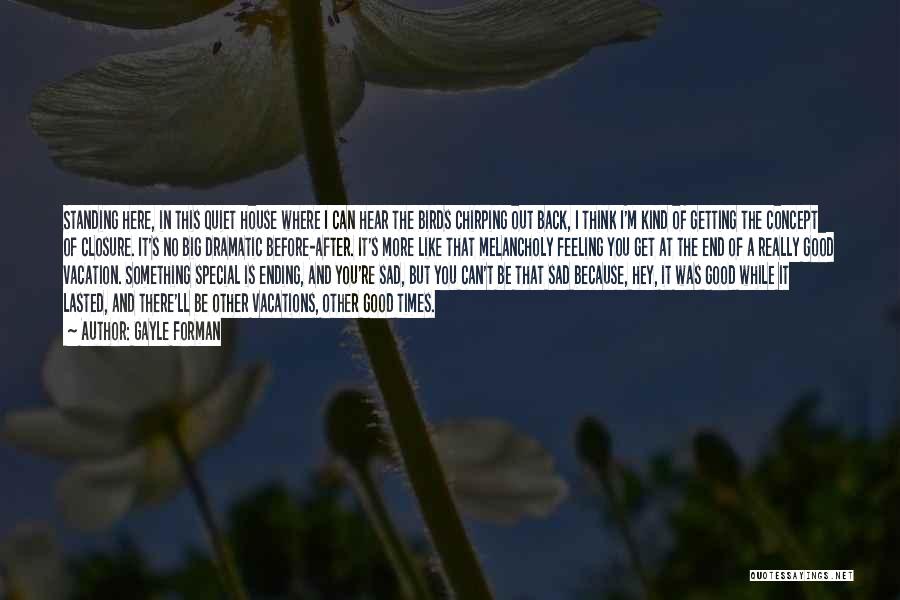 Gayle Forman Quotes: Standing Here, In This Quiet House Where I Can Hear The Birds Chirping Out Back, I Think I'm Kind Of