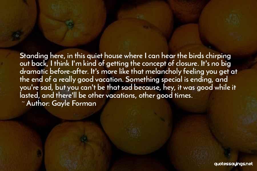 Gayle Forman Quotes: Standing Here, In This Quiet House Where I Can Hear The Birds Chirping Out Back, I Think I'm Kind Of