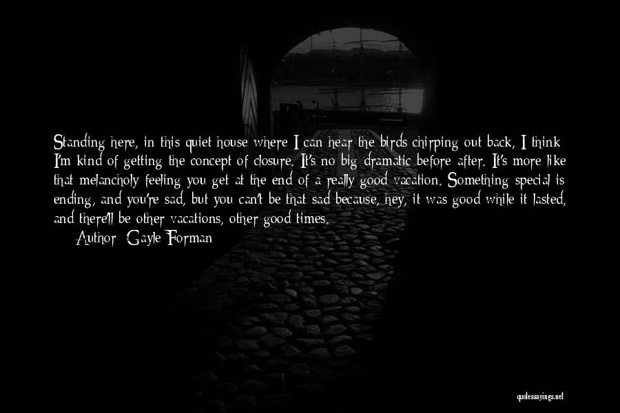 Gayle Forman Quotes: Standing Here, In This Quiet House Where I Can Hear The Birds Chirping Out Back, I Think I'm Kind Of