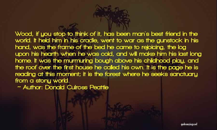 Donald Culross Peattie Quotes: Wood, If You Stop To Think Of It, Has Been Man's Best Friend In The World. It Held Him In