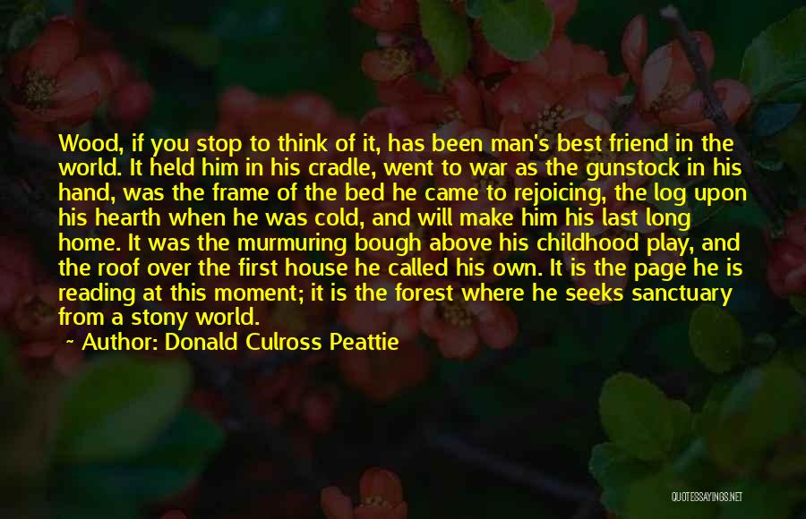 Donald Culross Peattie Quotes: Wood, If You Stop To Think Of It, Has Been Man's Best Friend In The World. It Held Him In