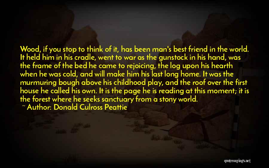 Donald Culross Peattie Quotes: Wood, If You Stop To Think Of It, Has Been Man's Best Friend In The World. It Held Him In