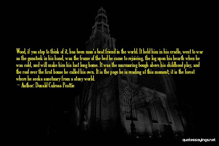 Donald Culross Peattie Quotes: Wood, If You Stop To Think Of It, Has Been Man's Best Friend In The World. It Held Him In