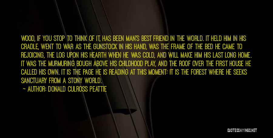 Donald Culross Peattie Quotes: Wood, If You Stop To Think Of It, Has Been Man's Best Friend In The World. It Held Him In