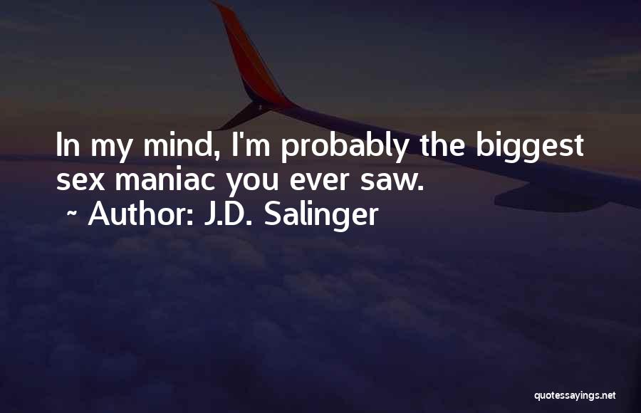 J.D. Salinger Quotes: In My Mind, I'm Probably The Biggest Sex Maniac You Ever Saw.